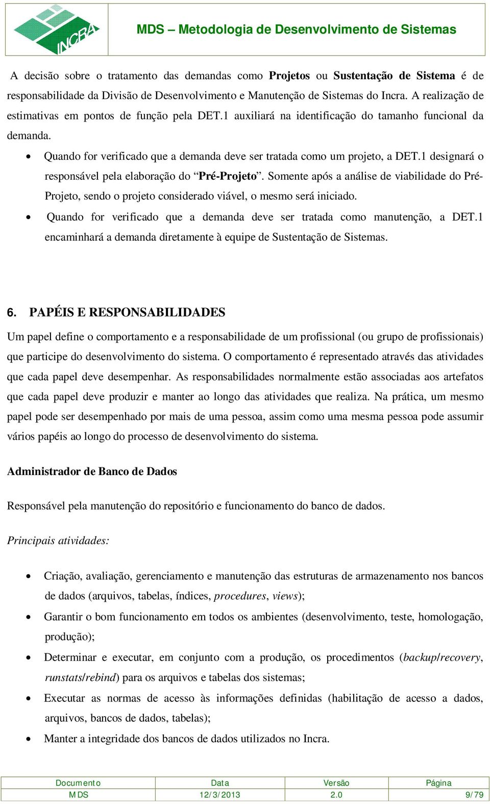 1 designará o responsável pela elaboração do Pré-Projeto. Somente após a análise de viabilidade do Pré- Projeto, sendo o projeto considerado viável, o mesmo será iniciado.