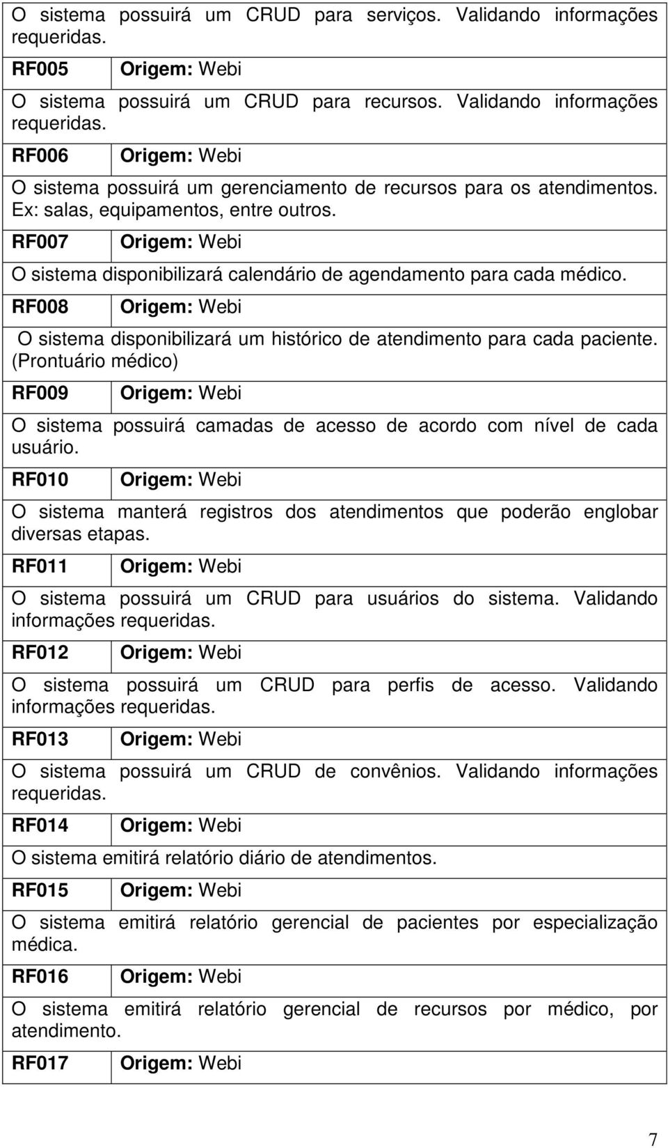 RF007 O sistema disponibilizará calendário de agendamento para cada médico. RF008 O sistema disponibilizará um histórico de atendimento para cada paciente.