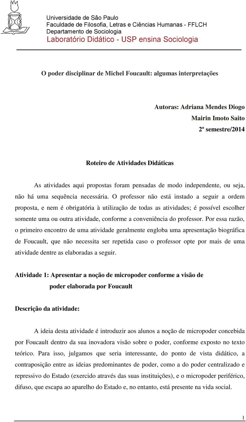 O professor não está instado a seguir a ordem proposta, e nem é obrigatória à utilização de todas as atividades; é possível escolher somente uma ou outra atividade, conforme a conveniência do