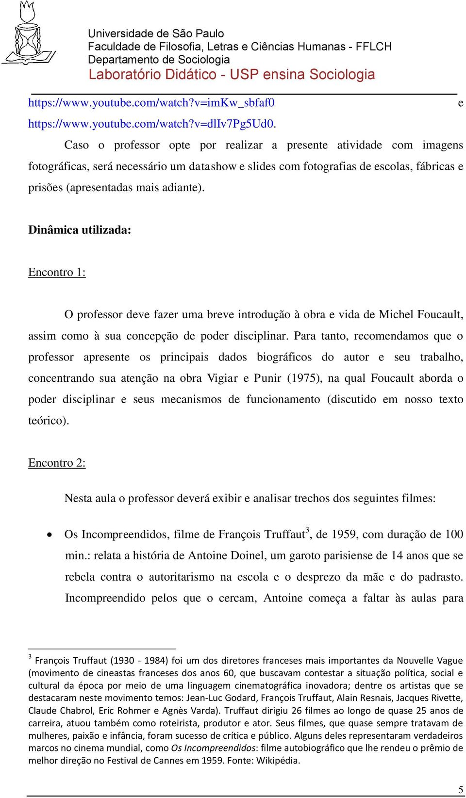 Dinâmica utilizada: Encontro 1: O professor deve fazer uma breve introdução à obra e vida de Michel Foucault, assim como à sua concepção de poder disciplinar.