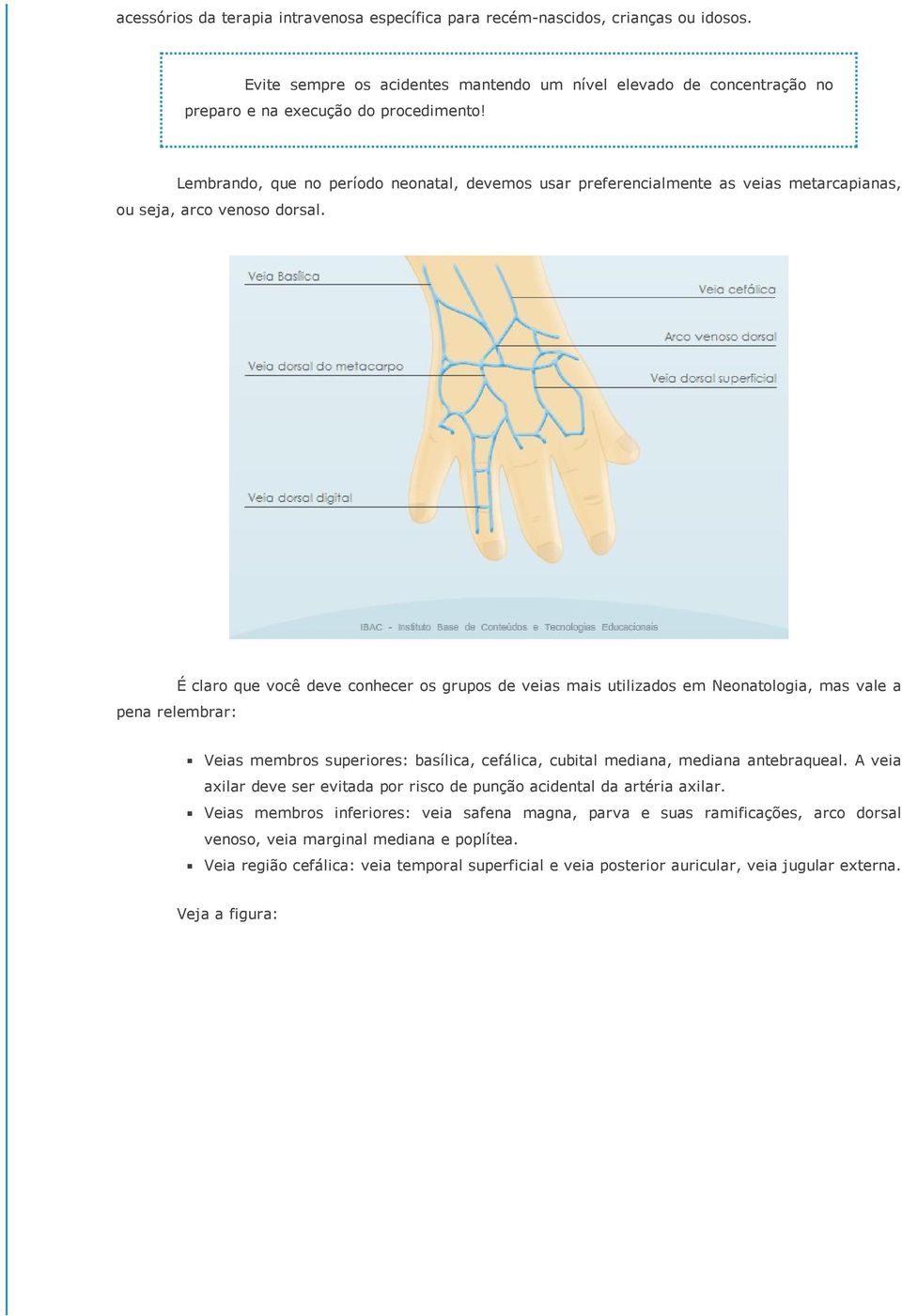 É claro que você deve conhecer os grupos de veias mais utilizados em Neonatologia, mas vale a pena relembrar: Veias membros superiores: basílica, cefálica, cubital mediana, mediana antebraqueal.