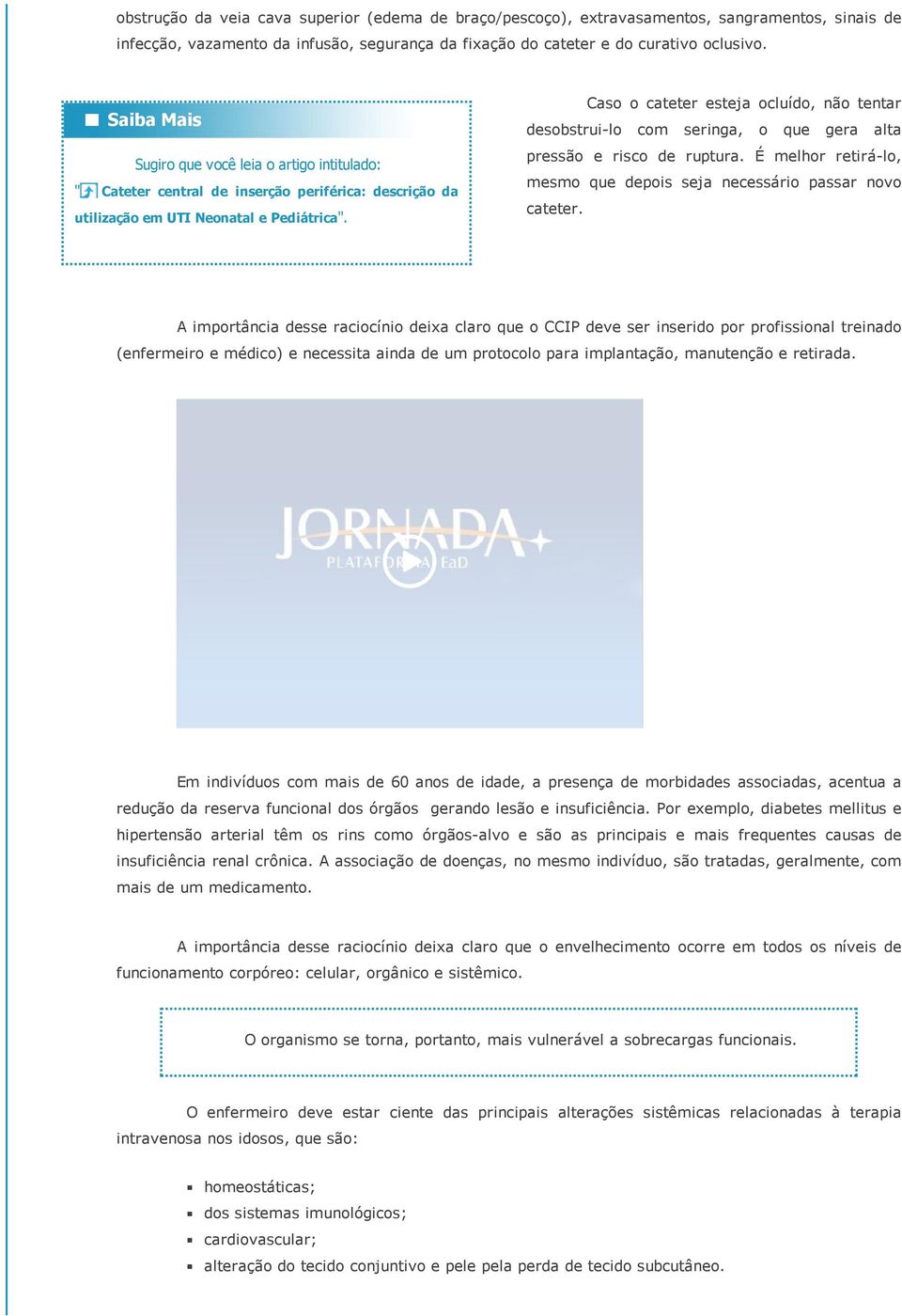 Caso o cateter esteja ocluído, não tentar desobstrui lo com seringa, o que gera alta pressão e risco de ruptura. É melhor retirá lo, mesmo que depois seja necessário passar novo cateter.