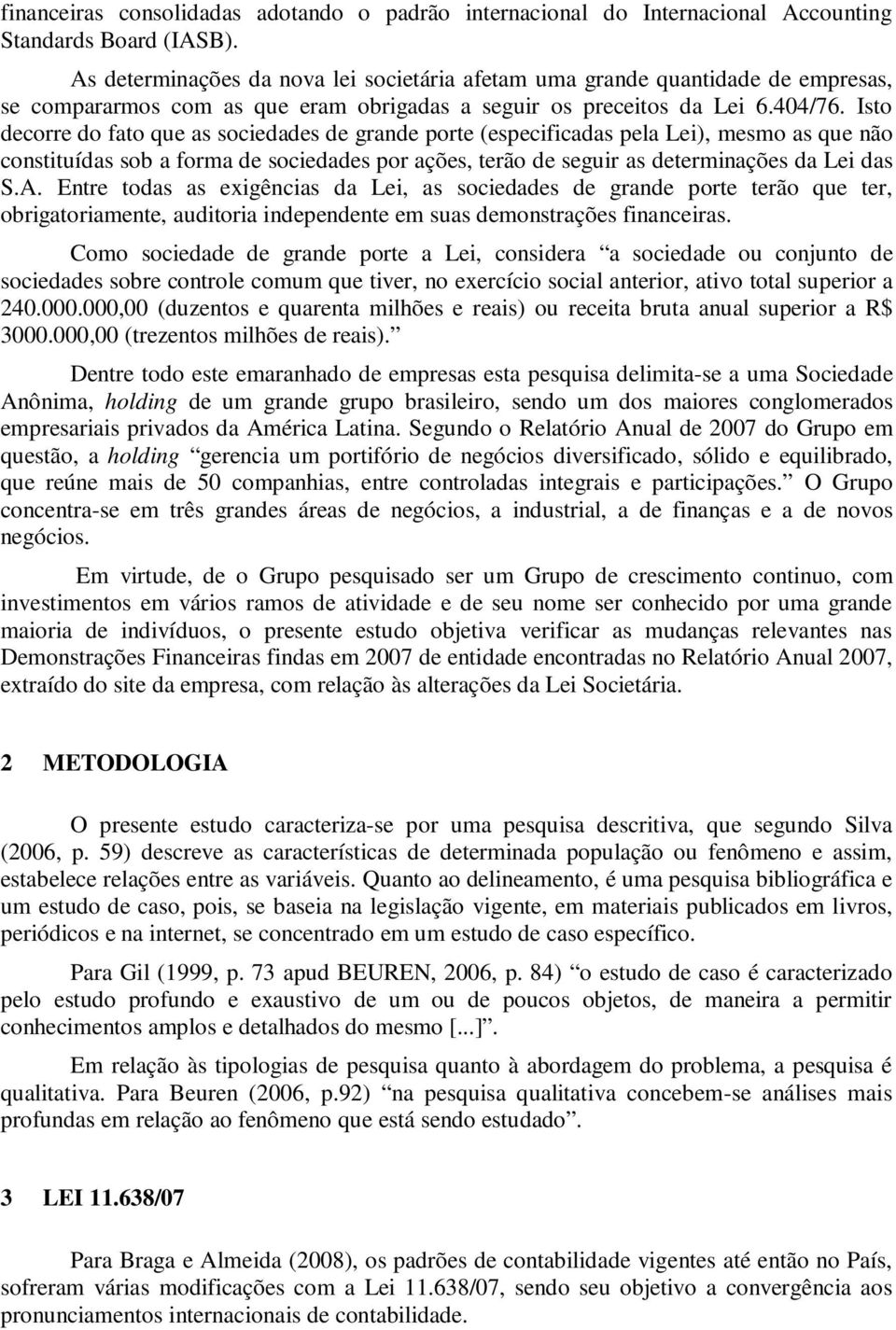 Isto decorre do fato que as sociedades de grande porte (especificadas pela Lei), mesmo as que não constituídas sob a forma de sociedades por ações, terão de seguir as determinações da Lei das S.A.