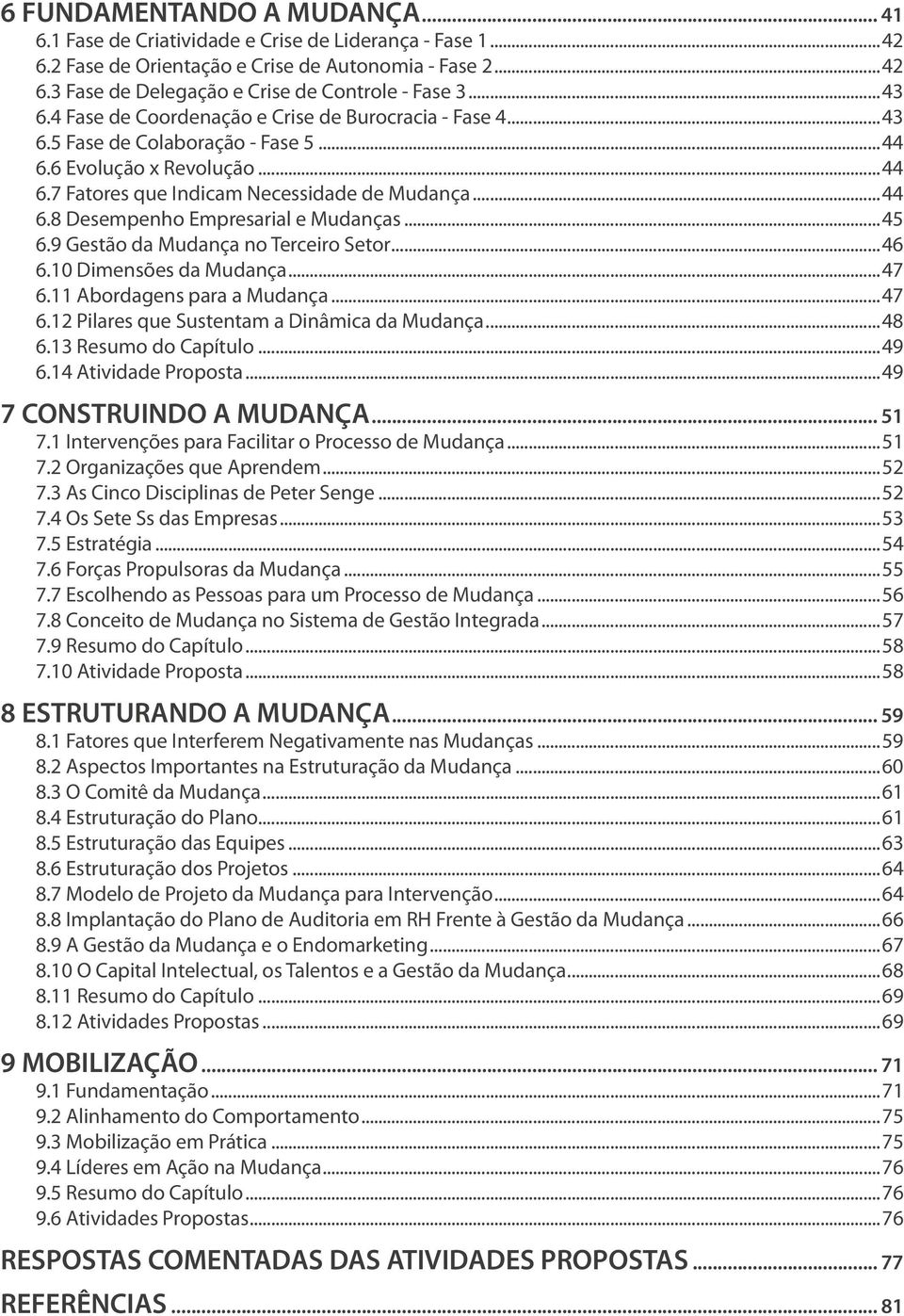 ..45 6.9 Gestão da Mudança no Terceiro Setor...46 6.10 Dimensões da Mudança...47 6.11 Abordagens para a Mudança...47 6.12 Pilares que Sustentam a Dinâmica da Mudança...48 6.13 Resumo do Capítulo...49 6.