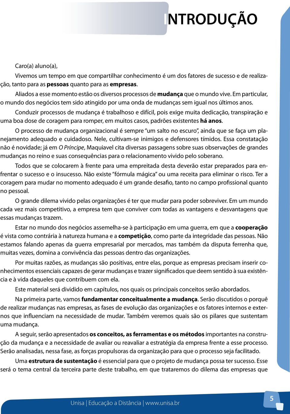 Conduzir processos de mudança é trabalhoso e difícil, pois exige muita dedicação, transpiração e uma boa dose de coragem para romper, em muitos casos, padrões existentes há anos.