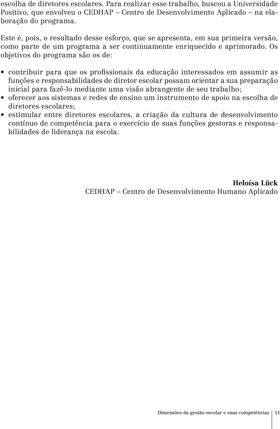 Os objetivos do programa são os de: contribuir para que os profissionais da educação interessados em assumir as funções e responsabilidades de diretor escolar possam orientar a sua preparação inicial