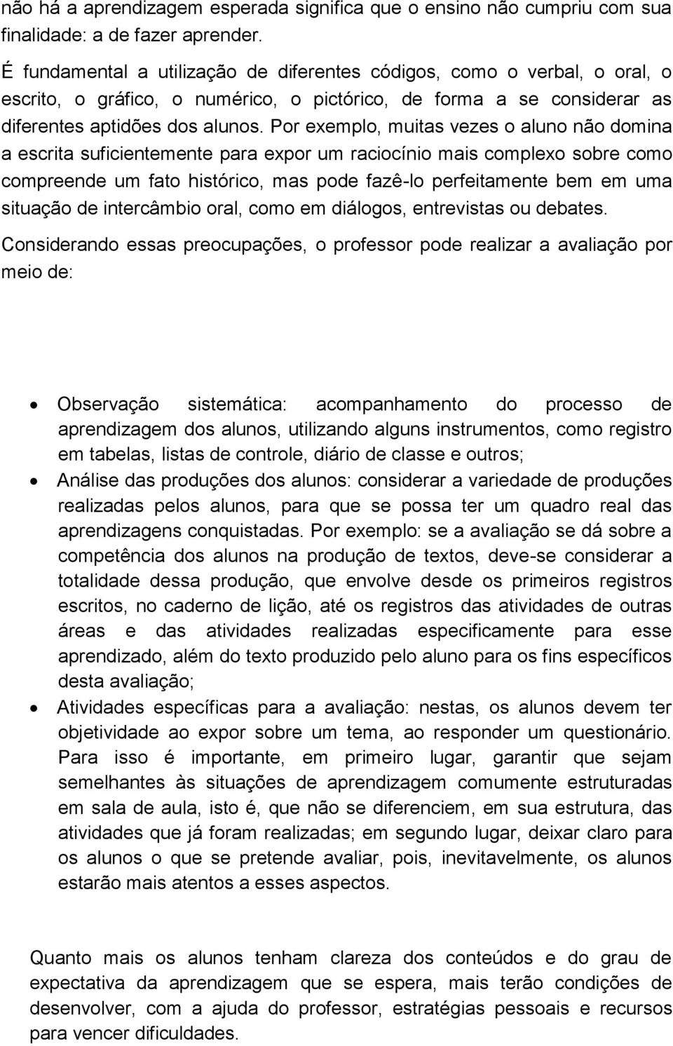 Por exemplo, muitas vezes o aluno não domina a escrita suficientemente para expor um raciocínio mais complexo sobre como compreende um fato histórico, mas pode fazê-lo perfeitamente bem em uma