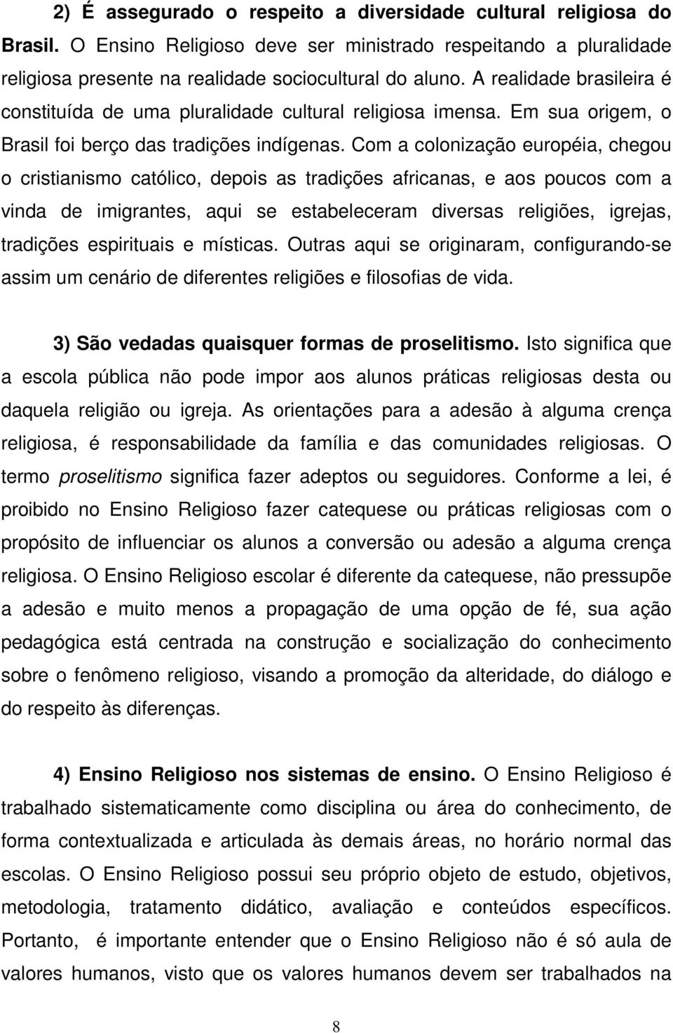 Com a colonização européia, chegou o cristianismo católico, depois as tradições africanas, e aos poucos com a vinda de imigrantes, aqui se estabeleceram diversas religiões, igrejas, tradições