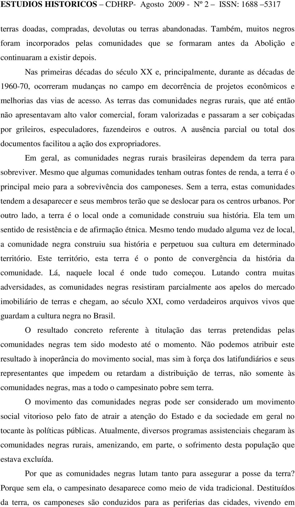 As terras das comunidades negras rurais, que até então não apresentavam alto valor comercial, foram valorizadas e passaram a ser cobiçadas por grileiros, especuladores, fazendeiros e outros.