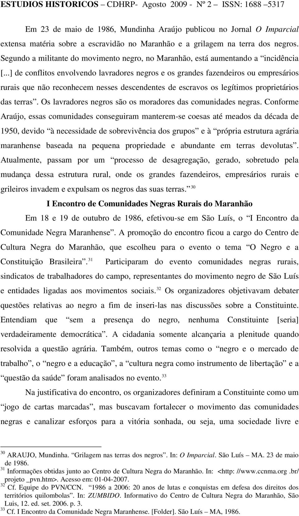 ..] de conflitos envolvendo lavradores negros e os grandes fazendeiros ou empresários rurais que não reconhecem nesses descendentes de escravos os legítimos proprietários das terras.