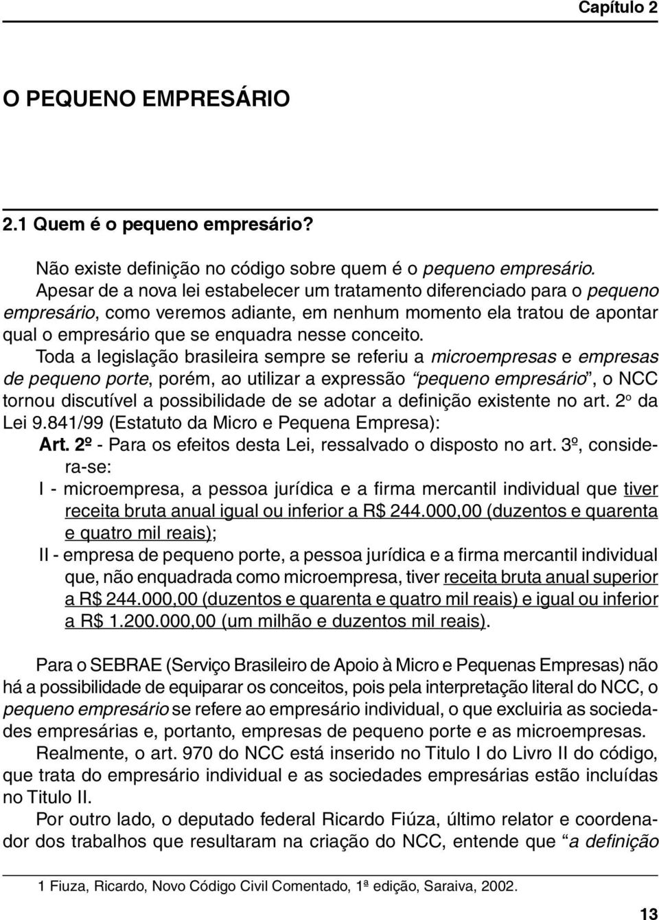 Toda a legislação brasileira sempre se referiu a microempresas e empresas de pequeno porte, porém, ao utilizar a expressão pequeno empresário, o NCC tornou discutível a possibilidade de se adotar a