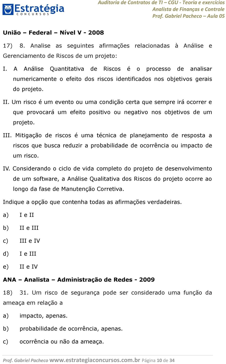 Um risco é um evento ou uma condição certa que sempre irá ocorrer e que provocará um efeito positivo ou negativo nos objetivos de um projeto. III.