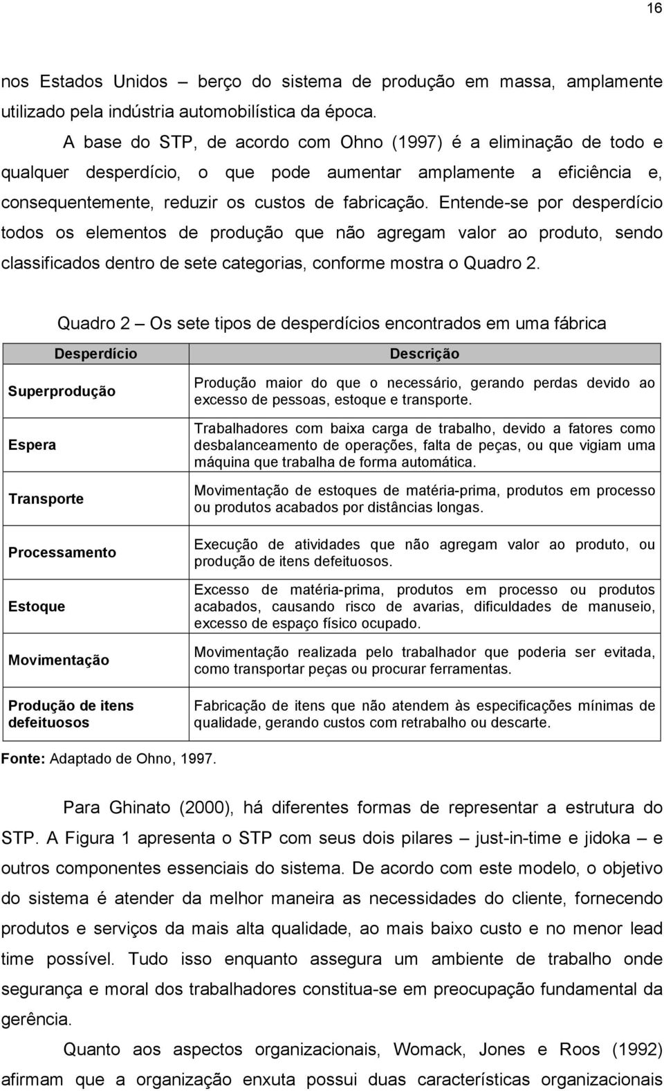 Entende-se por desperdício todos os elementos de produção que não agregam valor ao produto, sendo classificados dentro de sete categorias, conforme mostra o Quadro 2.