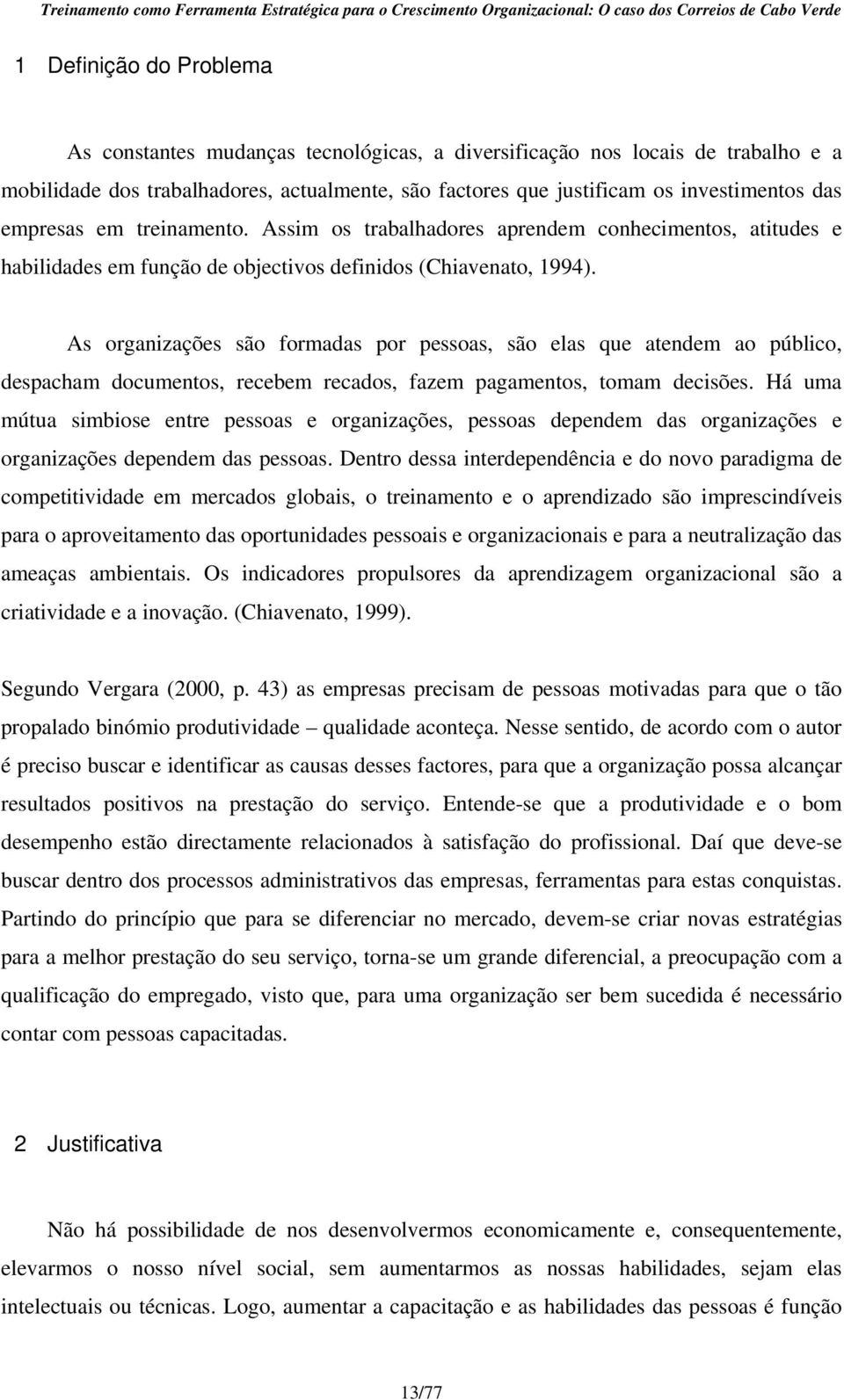 As organizações são formadas por pessoas, são elas que atendem ao público, despacham documentos, recebem recados, fazem pagamentos, tomam decisões.