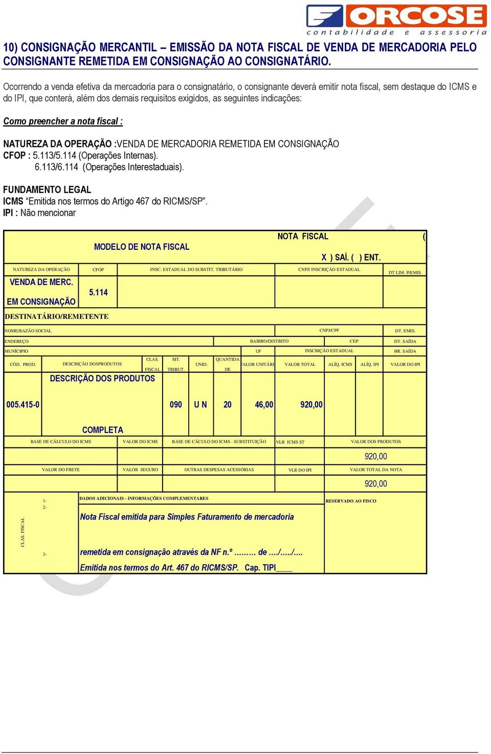 indicações: Como preencher a nota fiscal : NATUREZA DA OPERAÇÃO :VENDA MERCADORIA REMETIDA EM CONSIGNAÇÃO CFOP : 5.113/5.114 (Operações Internas). 6.113/6.114 (Operações Interestaduais).