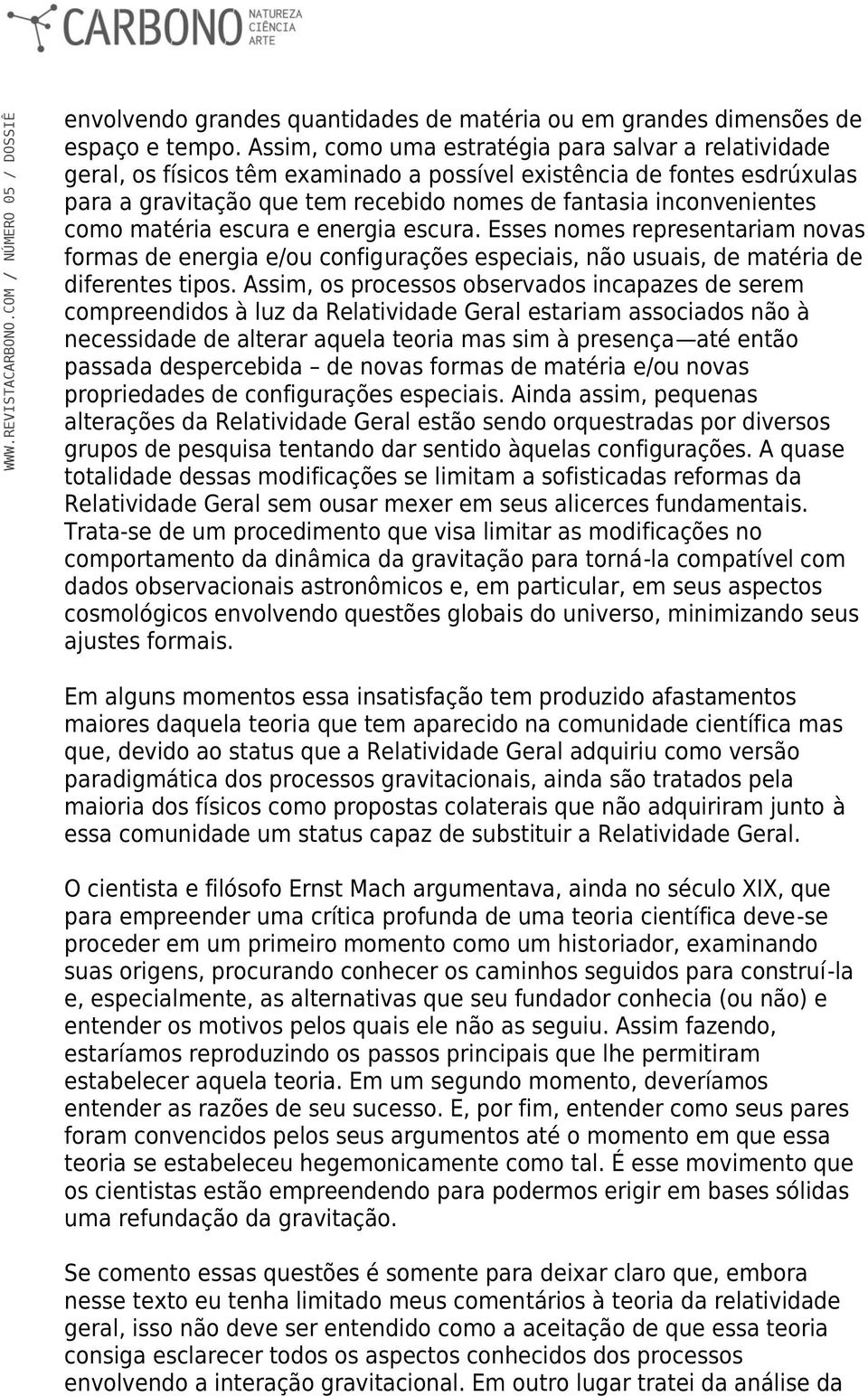 como matéria escura e energia escura. Esses nomes representariam novas formas de energia e/ou configurações especiais, não usuais, de matéria de diferentes tipos.