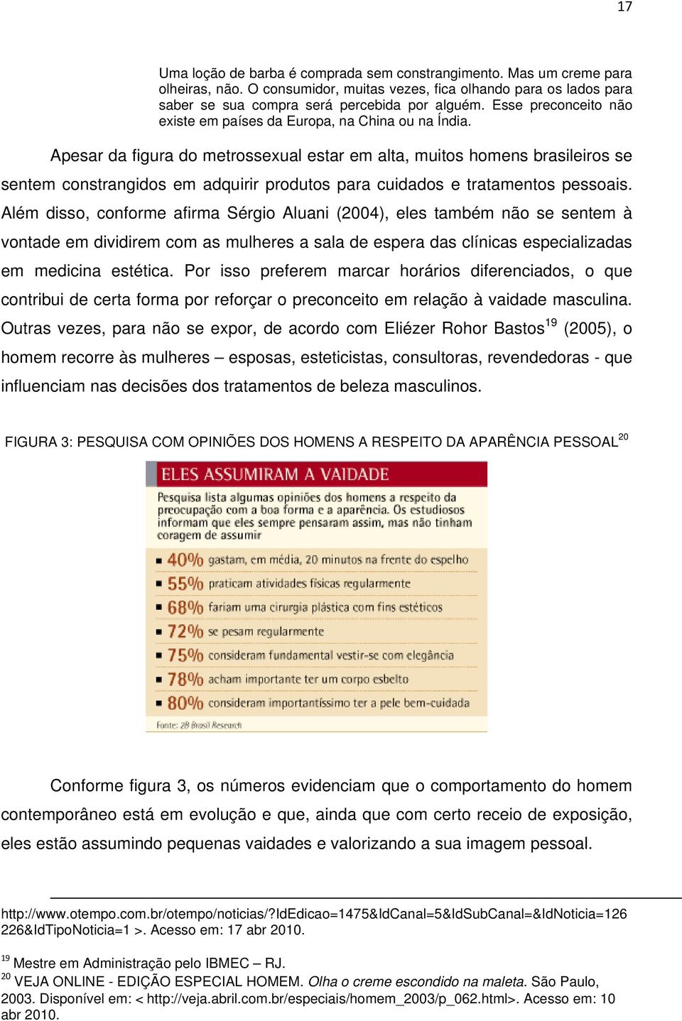 Apesar da figura do metrossexual estar em alta, muitos homens brasileiros se sentem constrangidos em adquirir produtos para cuidados e tratamentos pessoais.