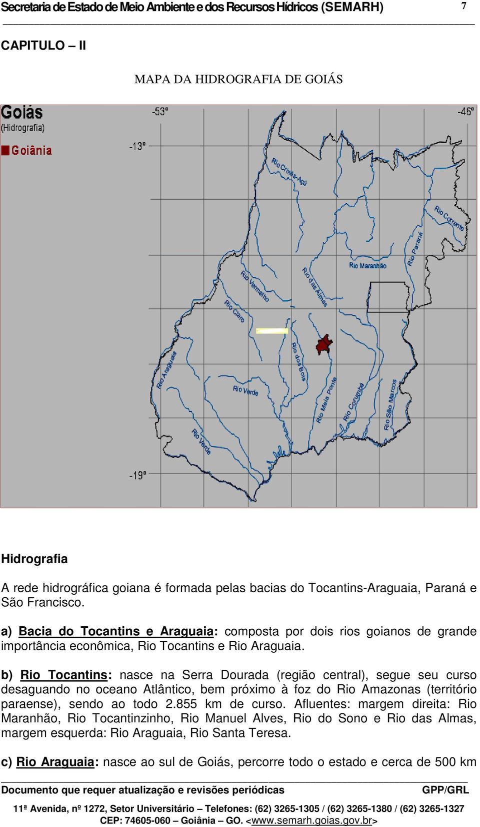 b) Rio Tocantins: nasce na Serra Dourada (região central), segue seu curso desaguando no oceano Atlântico, bem próximo à foz do Rio Amazonas (território paraense), sendo ao todo