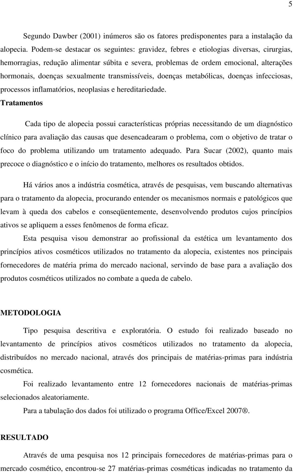 sexualmente transmissíveis, doenças metabólicas, doenças infecciosas, processos inflamatórios, neoplasias e hereditariedade.