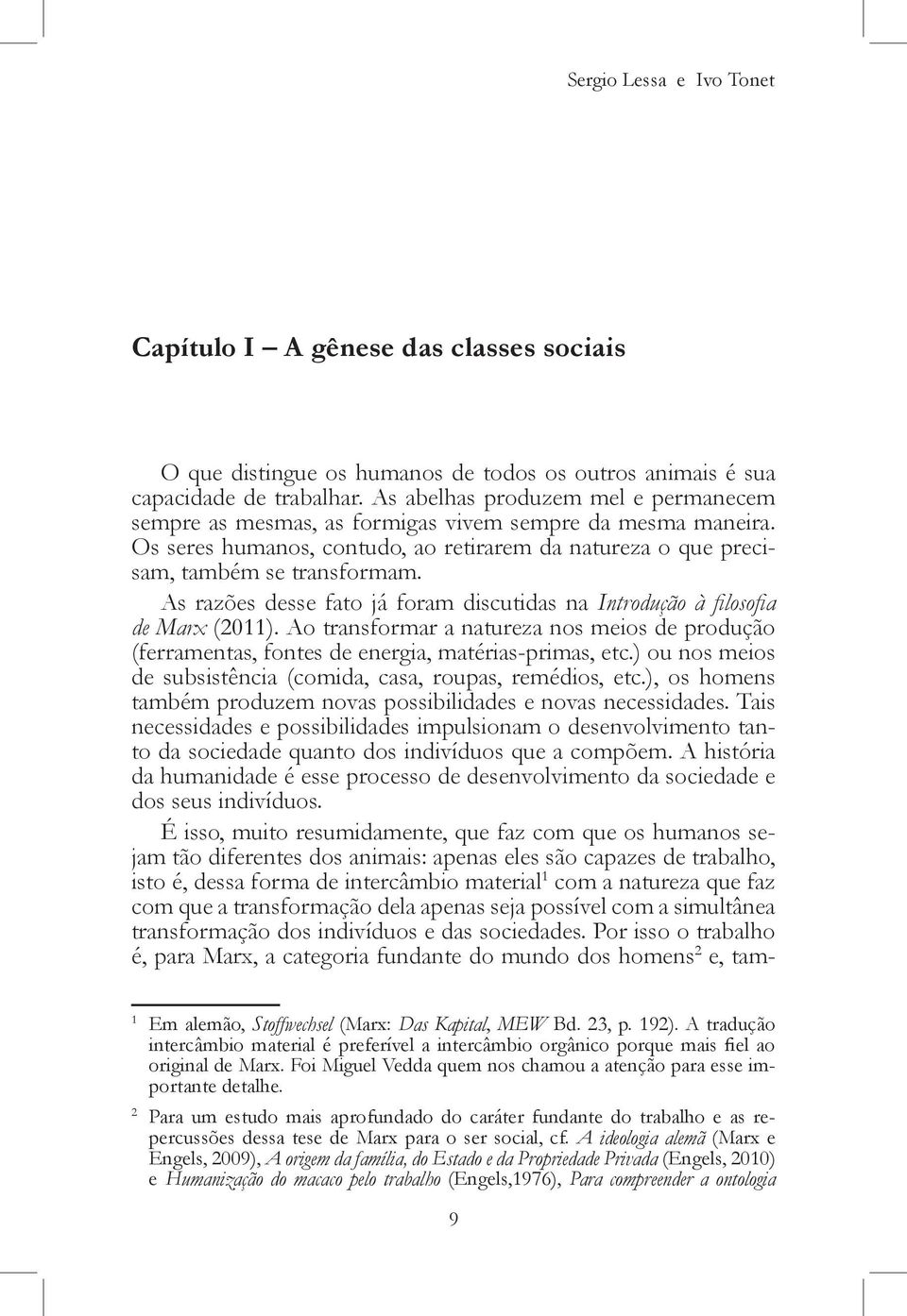 As razões desse fato já foram discutidas na Introdução à filosofia de Marx (2011). Ao transformar a natureza nos meios de produção (ferramentas, fontes de energia, matérias-primas, etc.