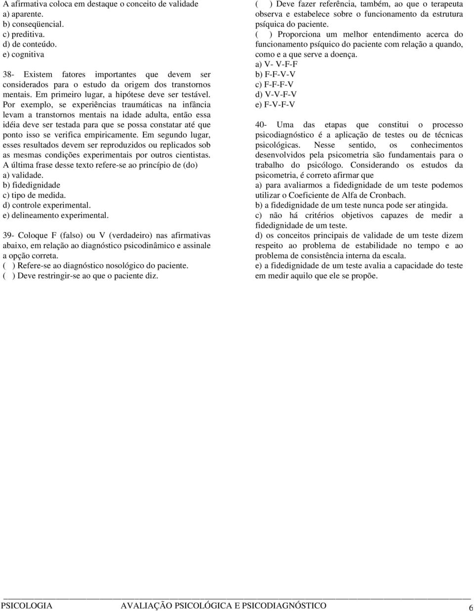 Por exemplo, se experiências traumáticas na infância levam a transtornos mentais na idade adulta, então essa idéia deve ser testada para que se possa constatar até que ponto isso se verifica