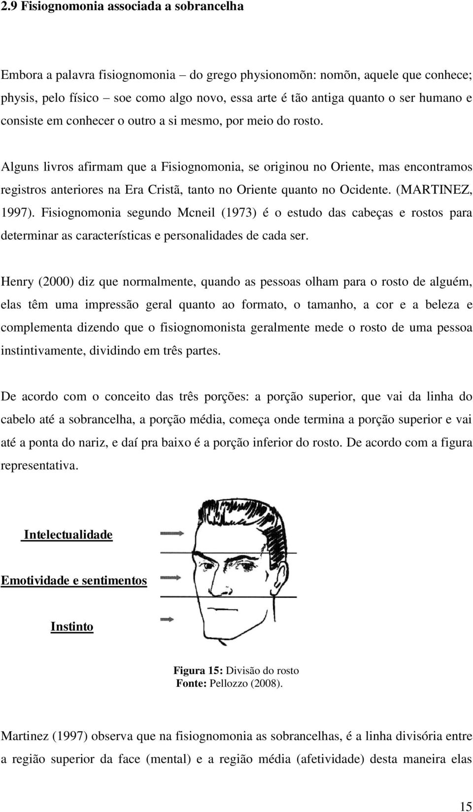 Alguns livros afirmam que a Fisiognomonia, se originou no Oriente, mas encontramos registros anteriores na Era Cristã, tanto no Oriente quanto no Ocidente. (MARTINEZ, 1997).