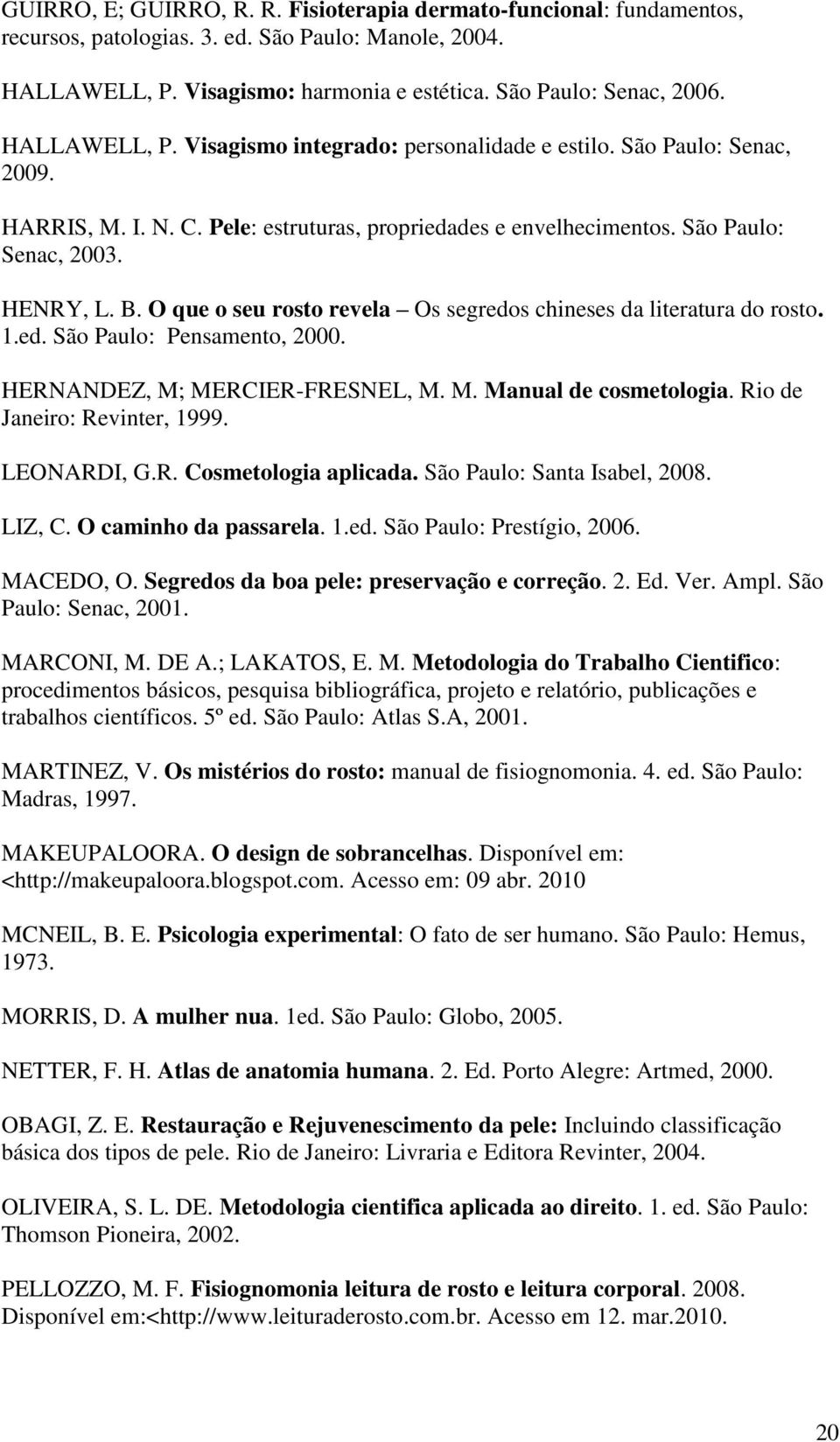 O que o seu rosto revela Os segredos chineses da literatura do rosto. 1.ed. São Paulo: Pensamento, 2000. HERNANDEZ, M; MERCIER-FRESNEL, M. M. Manual de cosmetologia. Rio de Janeiro: Revinter, 1999.