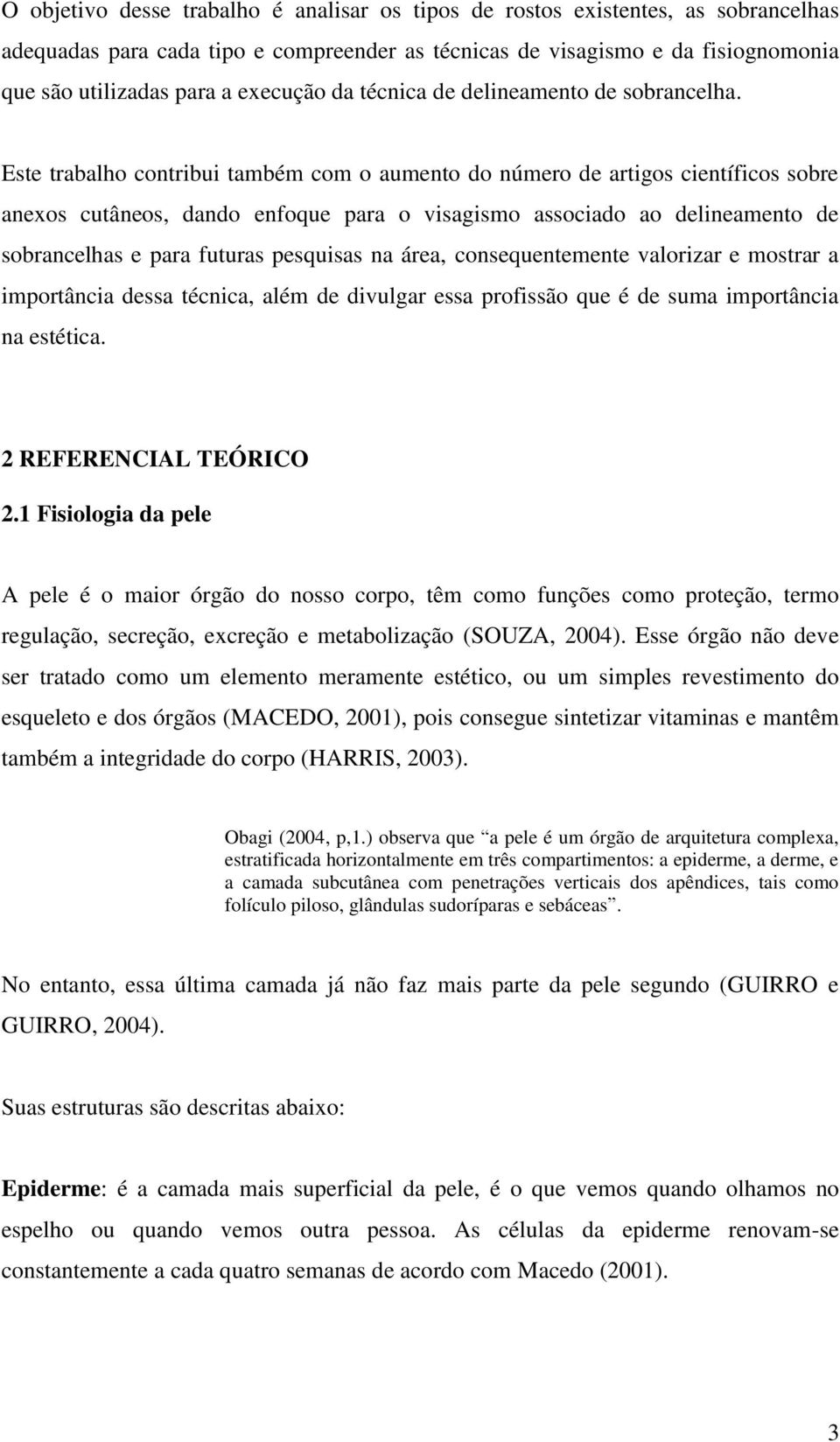 Este trabalho contribui também com o aumento do número de artigos científicos sobre anexos cutâneos, dando enfoque para o visagismo associado ao delineamento de sobrancelhas e para futuras pesquisas