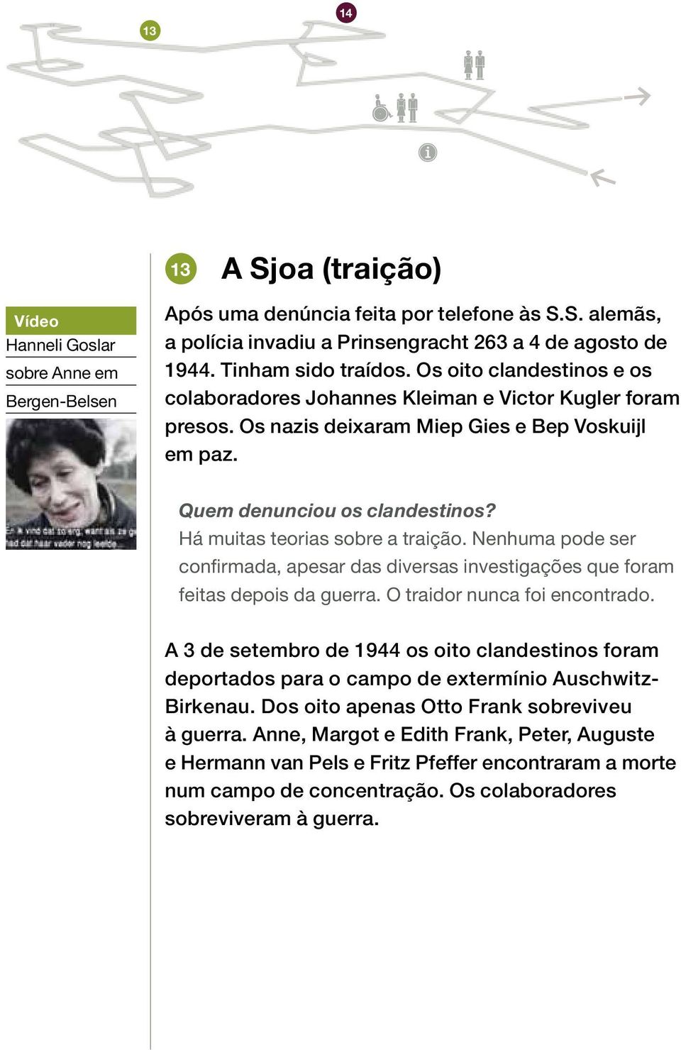 Há muitas teorias sobre a traição. Nenhuma pode ser confirmada, apesar das diversas investigações que foram feitas depois da guerra. O traidor nunca foi encontrado.