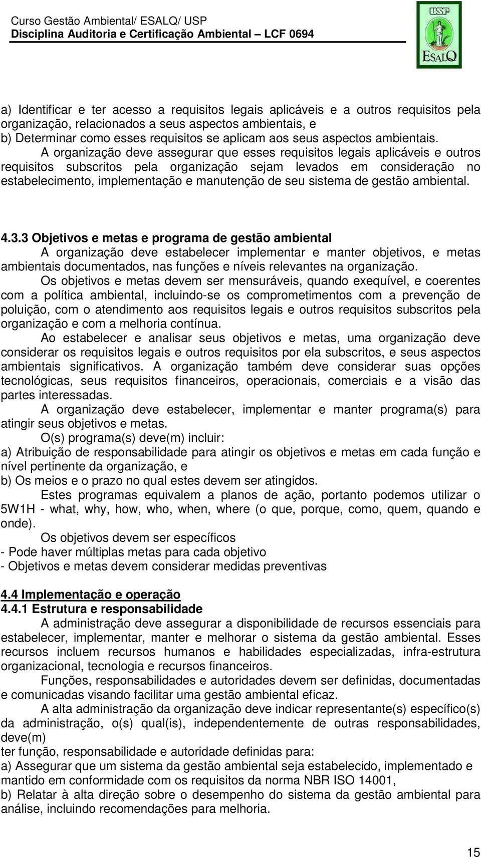 A organização deve assegurar que esses requisitos legais aplicáveis e outros requisitos subscritos pela organização sejam levados em consideração no estabelecimento, implementação e manutenção de seu