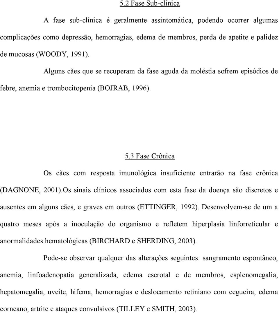 3 Fase Crônica Os cães com resposta imunológica insuficiente entrarão na fase crônica (DAGNONE, 2001).