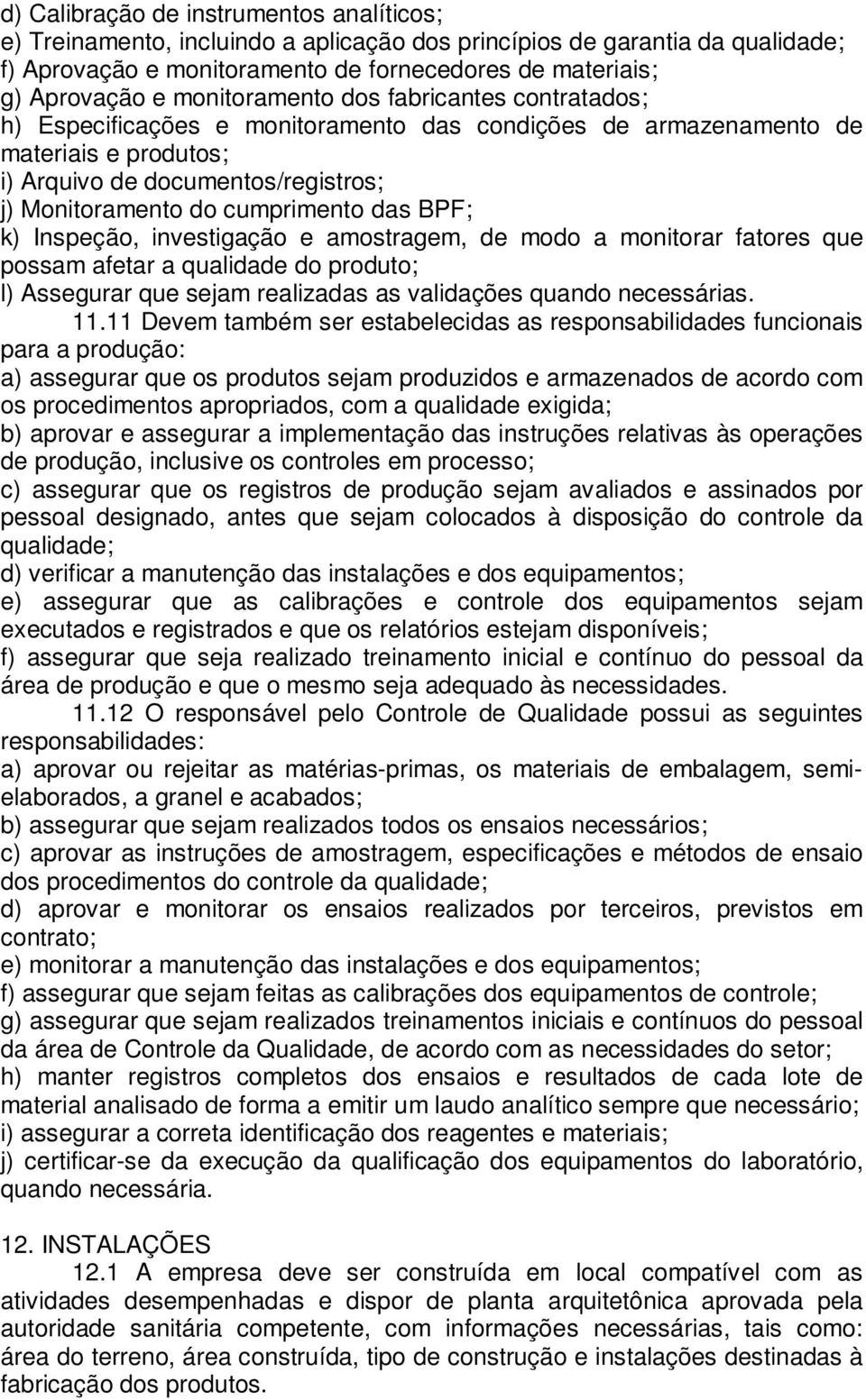 cumprimento das BPF; k) Inspeção, investigação e amostragem, de modo a monitorar fatores que possam afetar a qualidade do produto; l) Assegurar que sejam realizadas as validações quando necessárias.