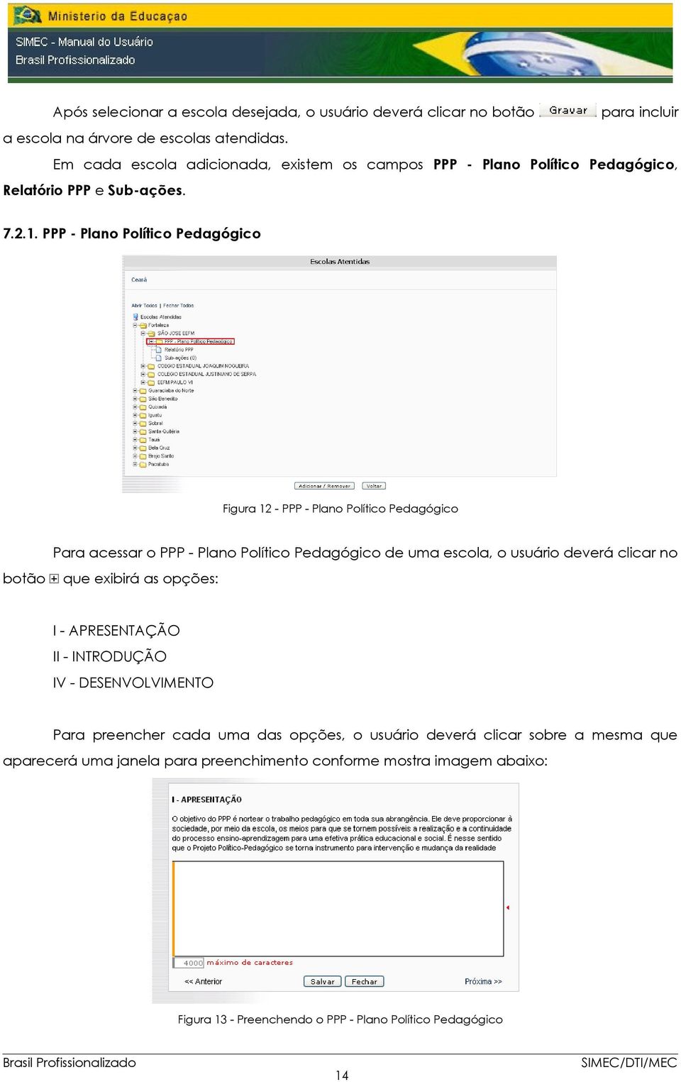 PPP - Plano Político Pedagógico Figura 12 - PPP - Plano Político Pedagógico Para acessar o PPP - Plano Político Pedagógico de uma escola, o usuário deverá clicar no botão