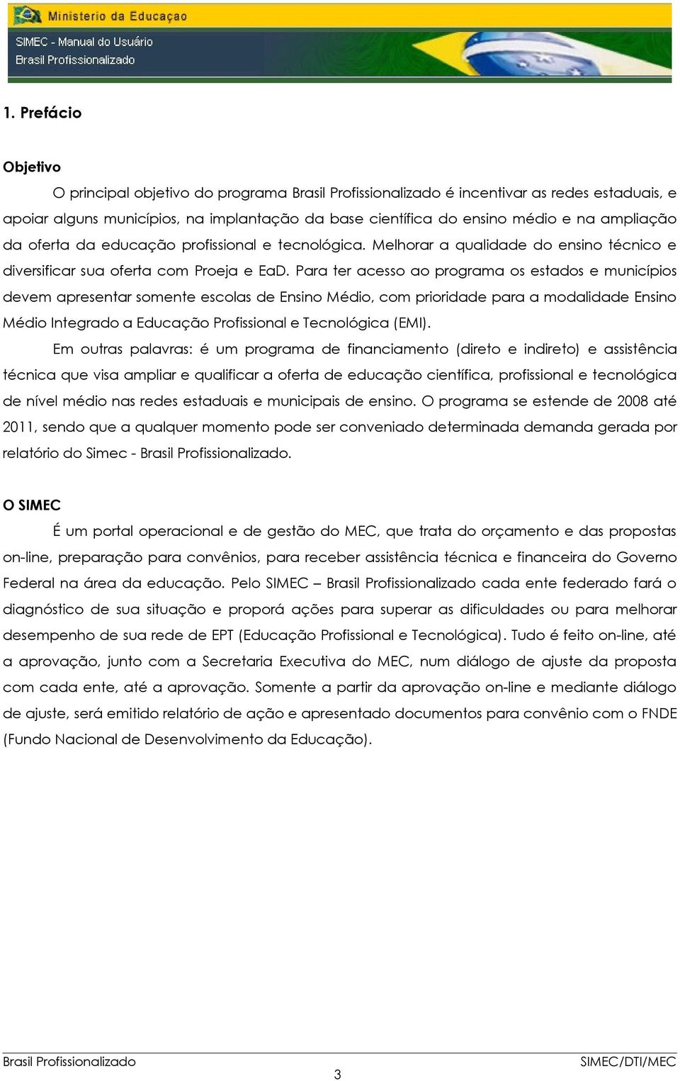 Para ter acesso ao programa os estados e municípios devem apresentar somente escolas de Ensino Médio, com prioridade para a modalidade Ensino Médio Integrado a Educação Profissional e Tecnológica