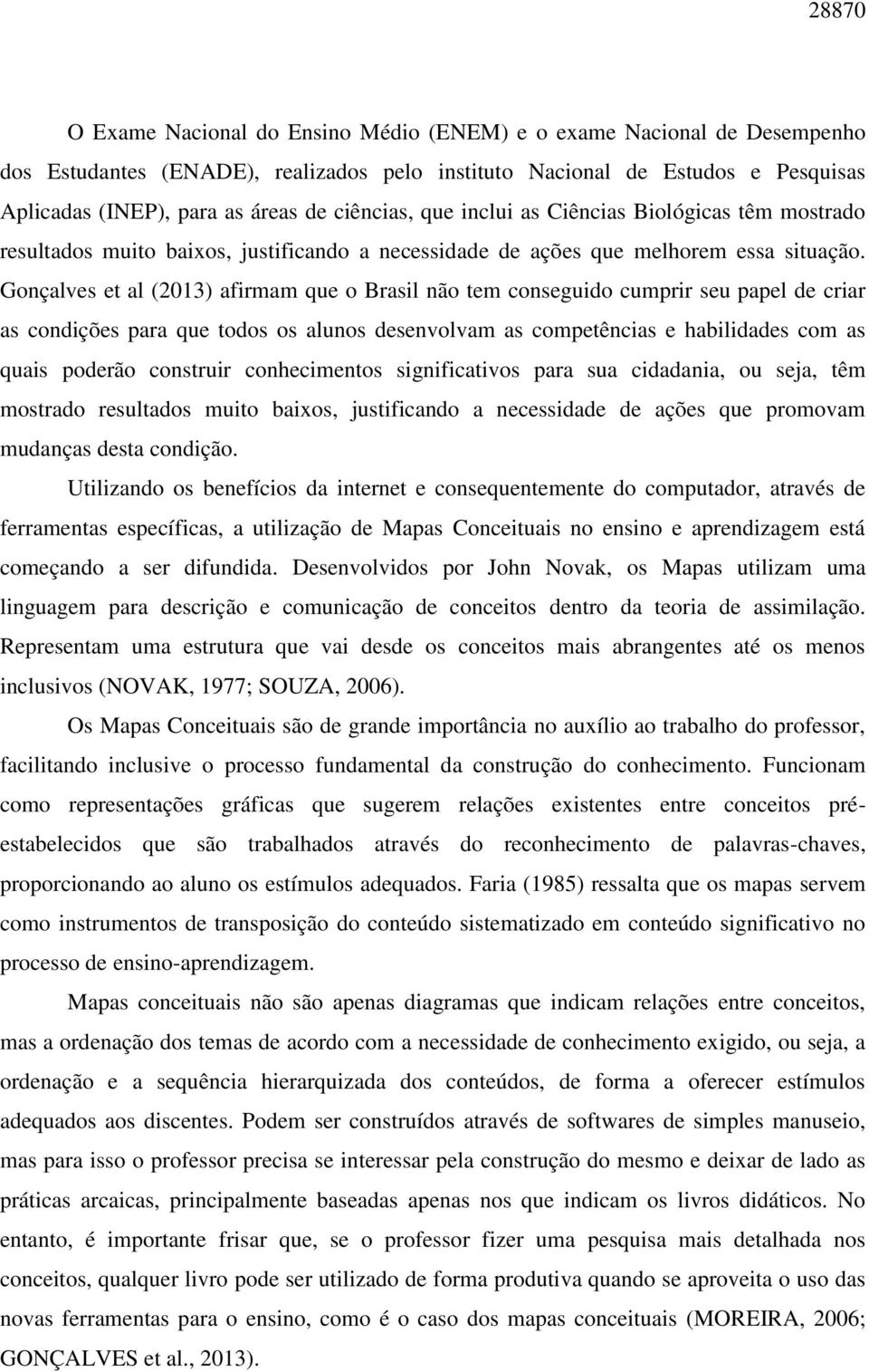 Gonçalves et al (2013) afirmam que o Brasil não tem conseguido cumprir seu papel de criar as condições para que todos os alunos desenvolvam as competências e habilidades com as quais poderão