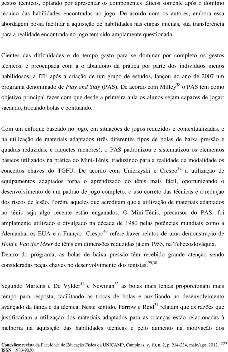 Cientes das dificuldades e do tempo gasto para se dominar por completo os gestos técnicos, e preocupada com a o abandono da prática por parte dos indivíduos menos habilidosos, a ITF após a criação de