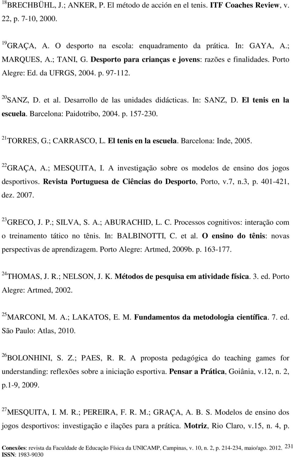 Barcelona: Paidotribo, 2004. p. 157-230. 21 TORRES, G.; CARRASCO, L. El tenis en la escuela. Barcelona: Inde, 2005. 22 GRAÇA, A.; MESQUITA, I.