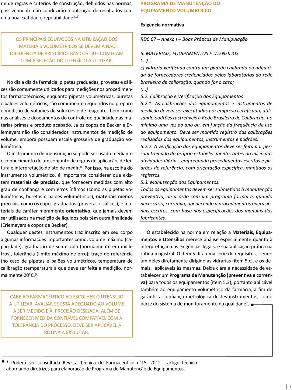 No dia a dia da farmácia, pipetas graduadas, provetas e cálices são comumente utilizados para medições nos procedimentos farmacotécnicos, enquanto pipetas volumétricas, buretas e balões volumétricos,