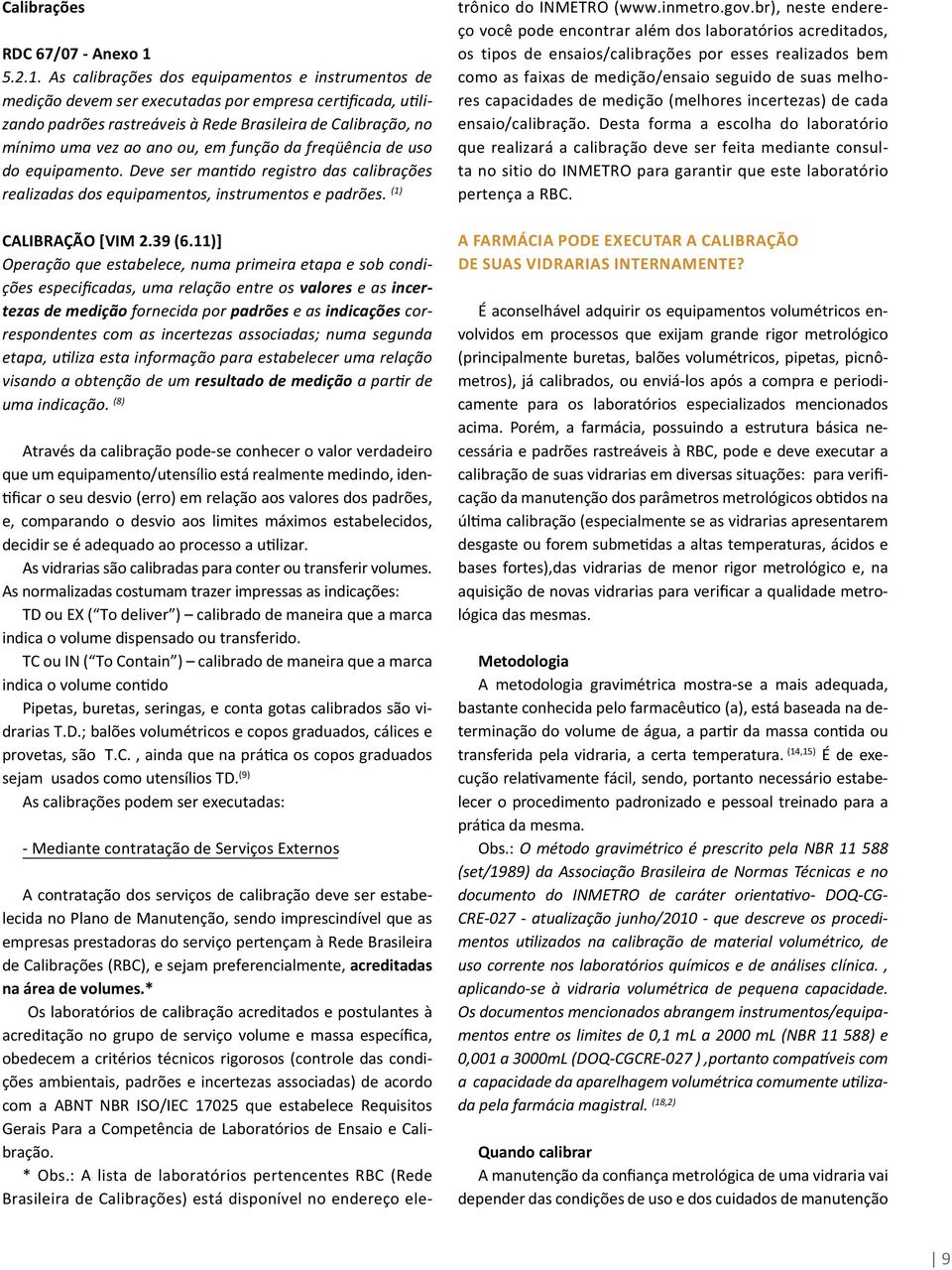 As calibrações dos equipamentos e instrumentos de medição devem ser executadas por empresa certificada, utilizando padrões rastreáveis à Rede Brasileira de Calibração, no mínimo uma vez ao ano ou, em