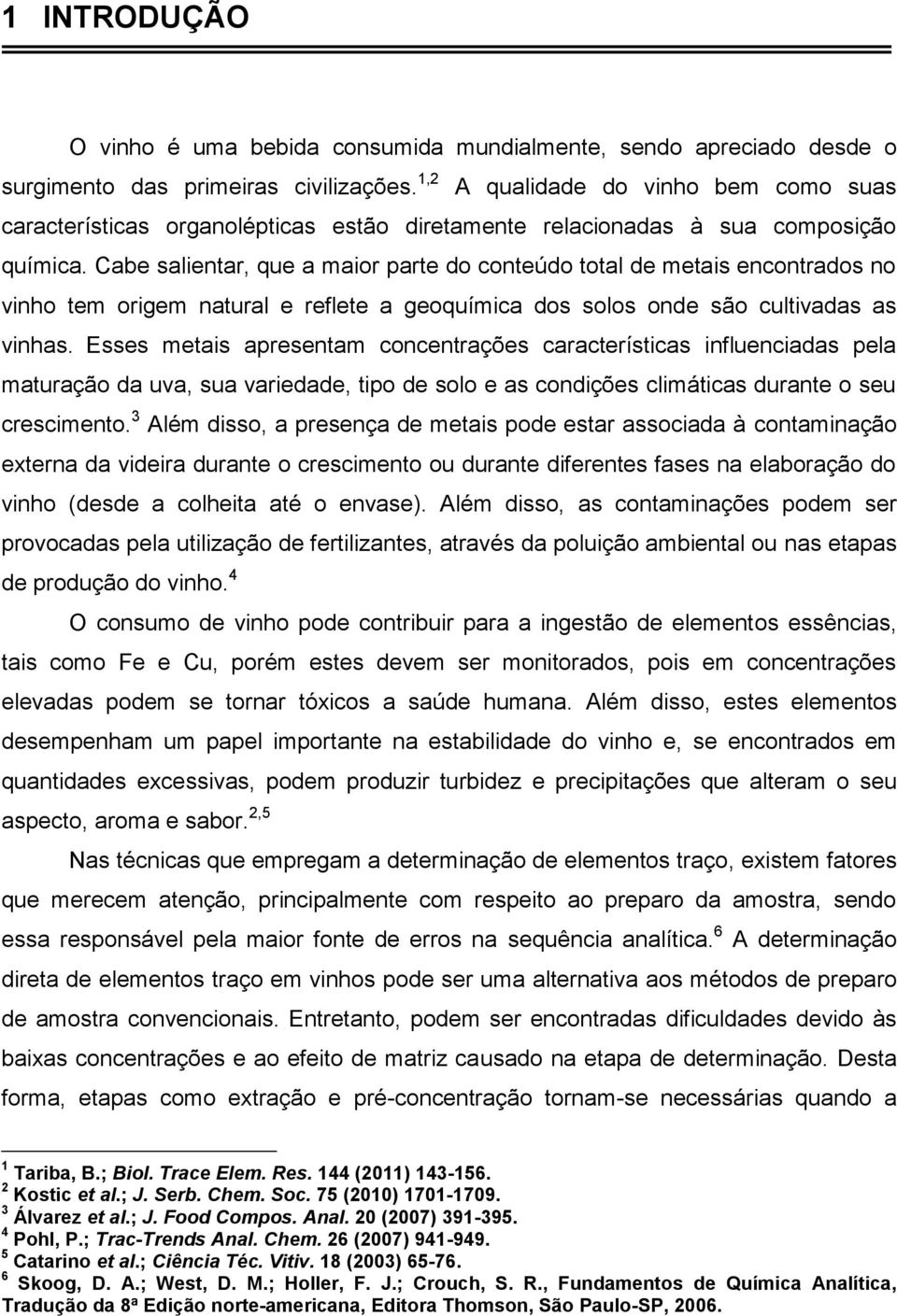 Cabe salientar, que a maior parte do conteúdo total de metais encontrados no vinho tem origem natural e reflete a geoquímica dos solos onde são cultivadas as vinhas.