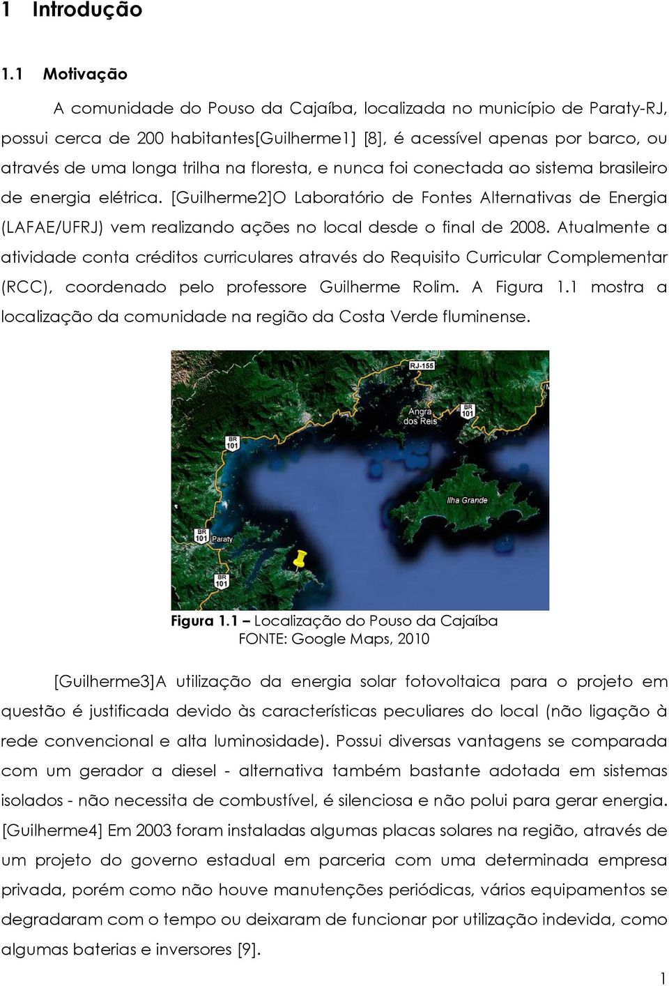 floresta, e nunca foi conectada ao sistema brasileiro de energia elétrica. [Guilherme2]O Laboratório de Fontes Alternativas de Energia (LAFAE/UFRJ) vem realizando ações no local desde o final de 2008.