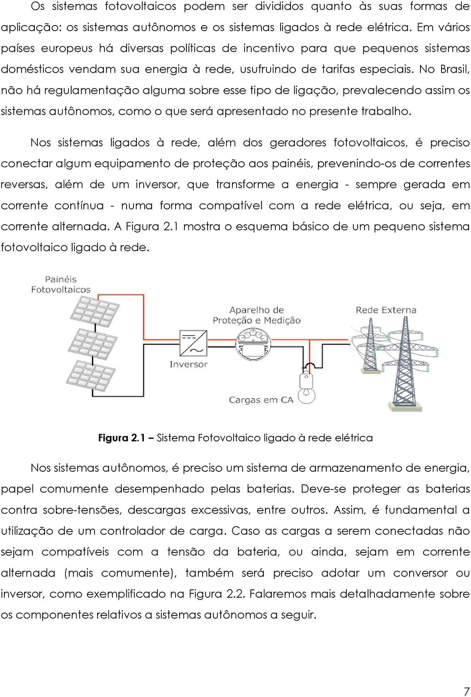 No Brasil, não há regulamentação alguma sobre esse tipo de ligação, prevalecendo assim os sistemas autônomos, como o que será apresentado no presente trabalho.