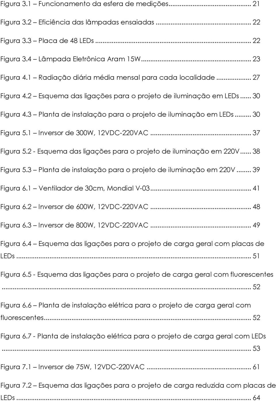 3 Planta de instalação para o projeto de iluminação em LEDs... 30 Figura 5.1 Inversor de 300W, 12VDC-220VAC... 37 Figura 5.2 - Esquema das ligações para o projeto de iluminação em 220V... 38 Figura 5.