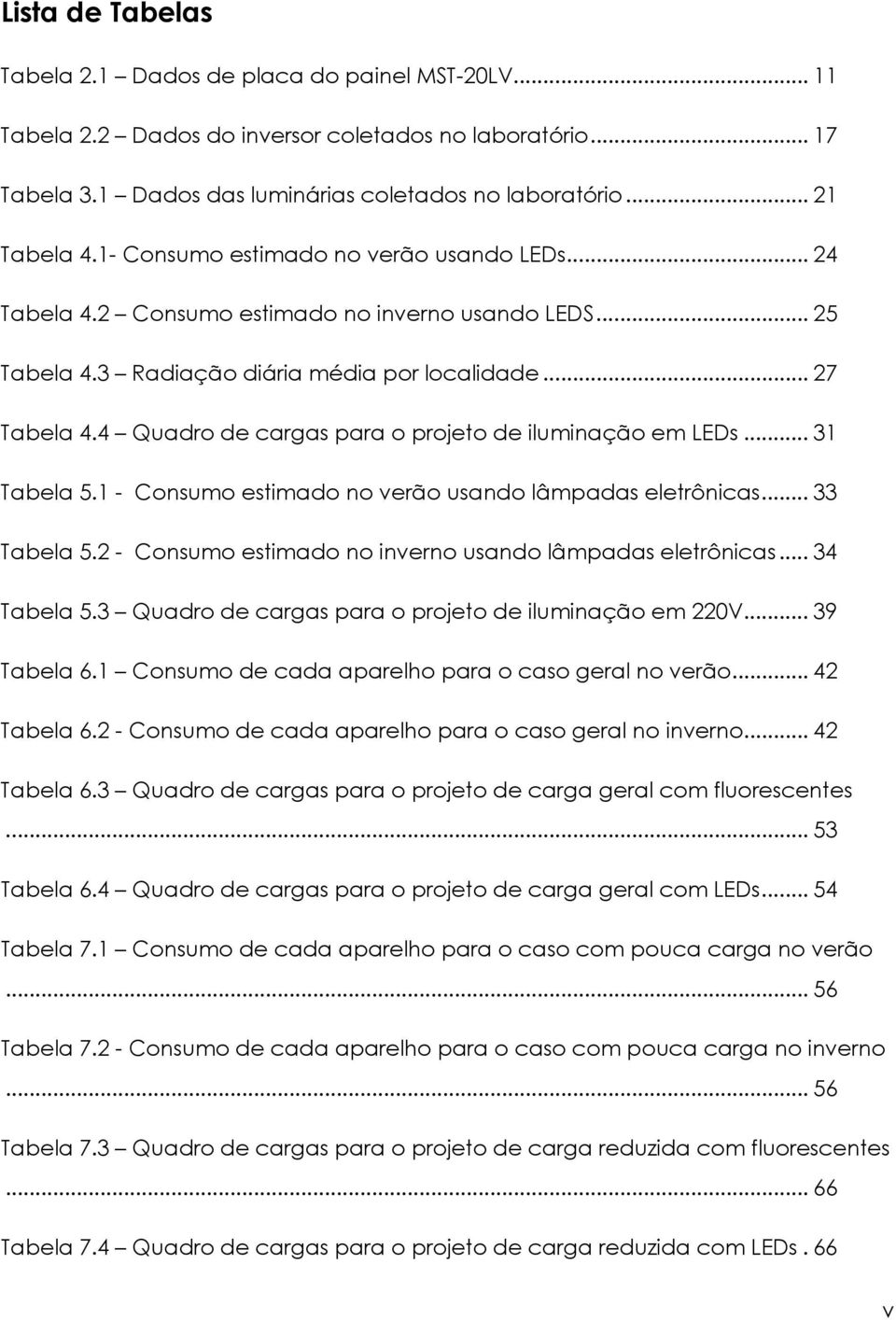 4 Quadro de cargas para o projeto de iluminação em LEDs... 31 Tabela 5.1 - Consumo estimado no verão usando lâmpadas eletrônicas... 33 Tabela 5.