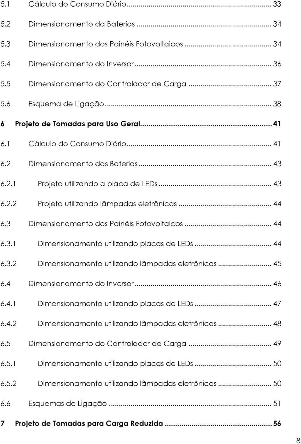 .. 43 6.2.2 Projeto utilizando lâmpadas eletrônicas... 44 6.3 Dimensionamento dos Painéis Fotovoltaicos... 44 6.3.1 Dimensionamento utilizando placas de LEDs... 44 6.3.2 Dimensionamento utilizando lâmpadas eletrônicas.