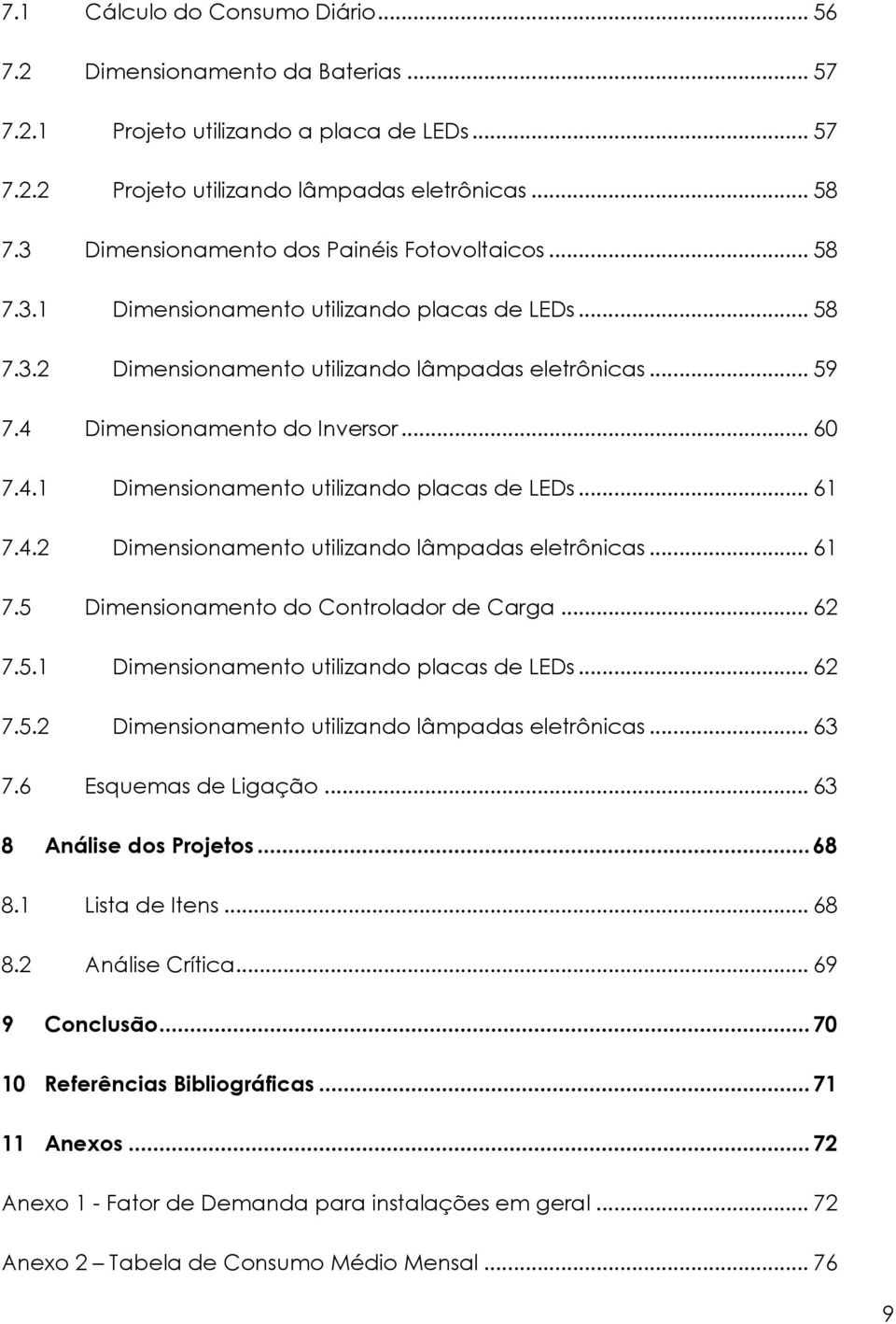 .. 60 7.4.1 Dimensionamento utilizando placas de LEDs... 61 7.4.2 Dimensionamento utilizando lâmpadas eletrônicas... 61 7.5 Dimensionamento do Controlador de Carga... 62 7.5.1 Dimensionamento utilizando placas de LEDs... 62 7.5.2 Dimensionamento utilizando lâmpadas eletrônicas... 63 7.