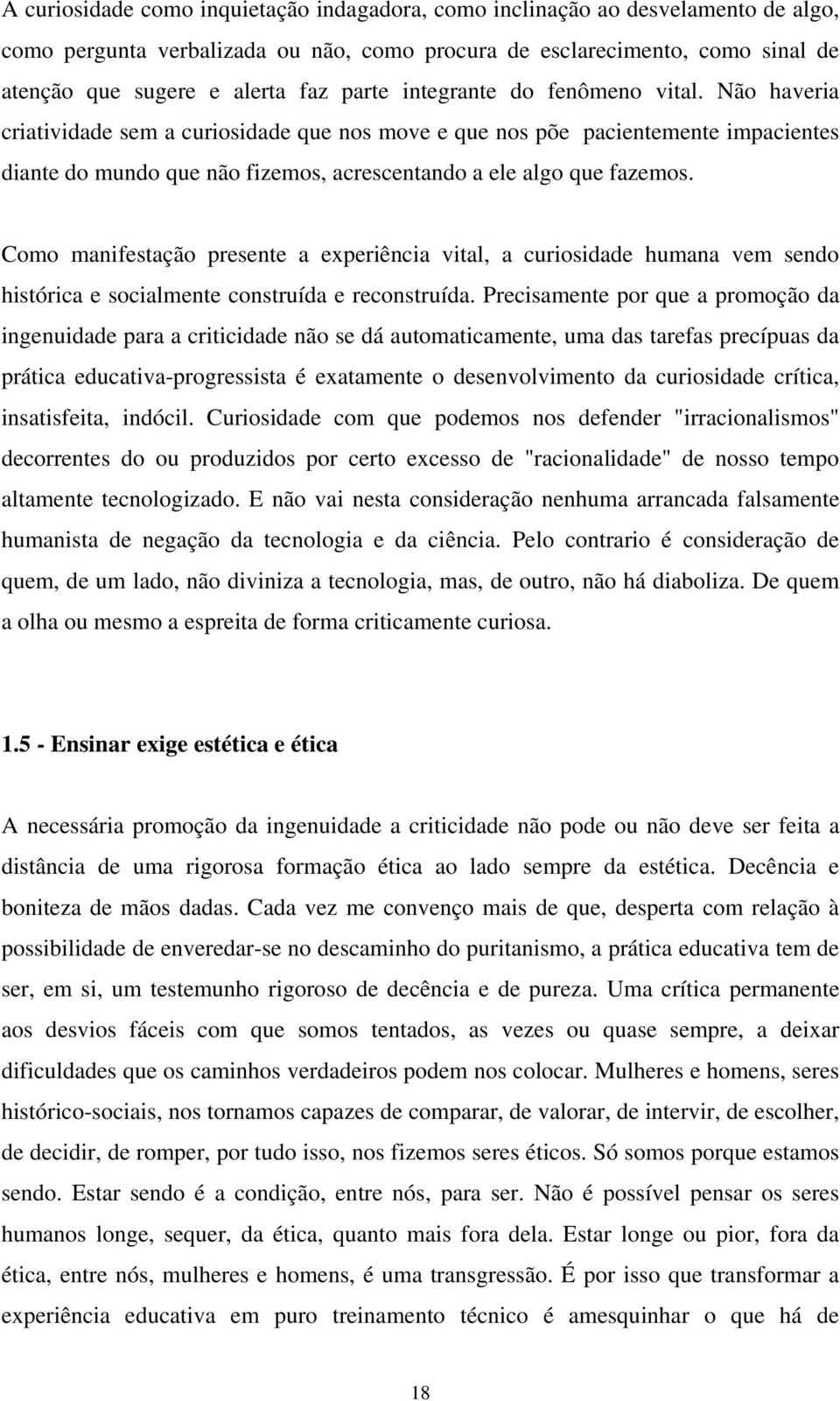 Não haveria criatividade sem a curiosidade que nos move e que nos põe pacientemente impacientes diante do mundo que não fizemos, acrescentando a ele algo que fazemos.