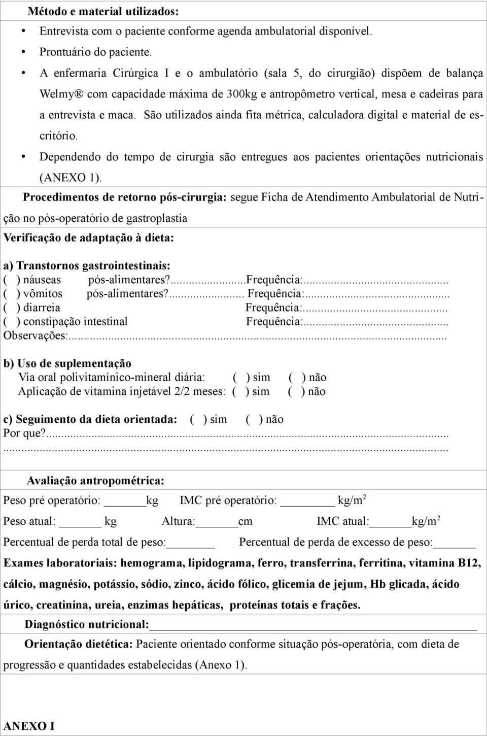 São utilizados ainda fita métrica, calculadora digital e material de escritório. Dependendo do tempo de cirurgia são entregues aos pacientes orientações nutricionais (ANEXO ).