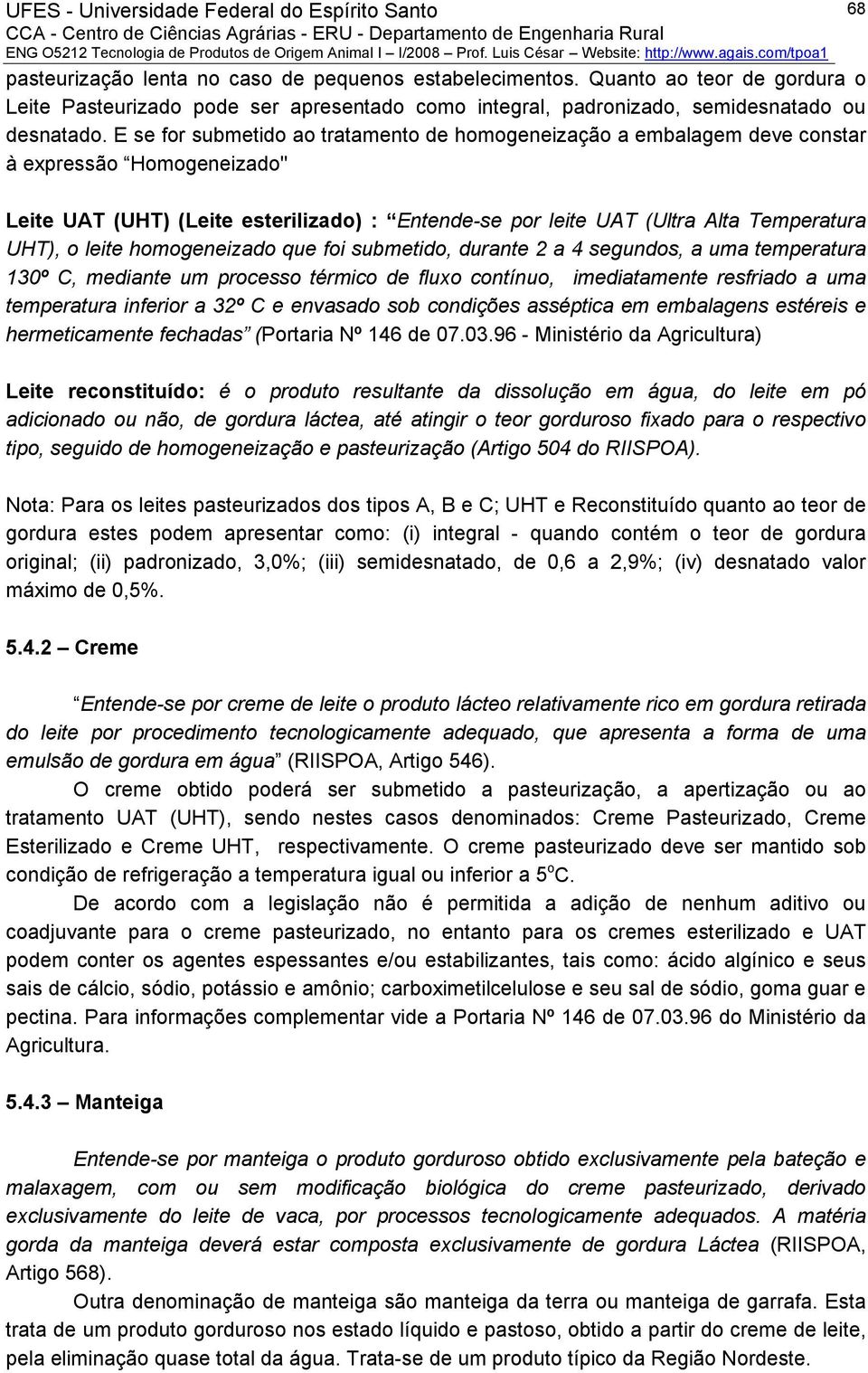 leite homogeneizado que foi submetido, durante 2 a 4 segundos, a uma temperatura 130º C, mediante um processo térmico de fluxo contínuo, imediatamente resfriado a uma temperatura inferior a 32º C e