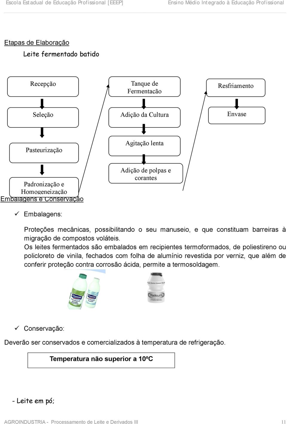 Os leites fermentados são embalados em recipientes termoformados, de poliestireno ou policloreto de vinila, fechados com folha de alumínio revestida por verniz, que além de conferir proteção contra